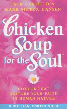 Chicken Soup For The Soul: 101 Stories to Open the Heart and Rekindle the Spirit: Stories That Restore Your Faith in Human Nature