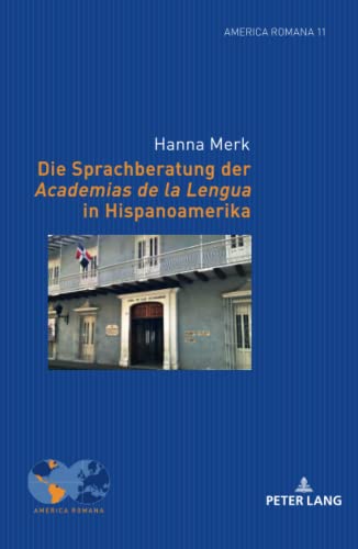 Die Sprachberatung der Academias de la Lengua in Hispanoamerika: Dissertationsschrift (America Romana: Studien zu Sprachen, Literaturen und Kulturen der romanischen Länder Amerikas, Band 11)
