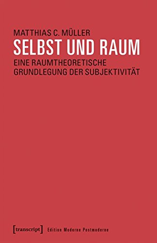 Selbst und Raum: Eine raumtheoretische Grundlegung der Subjektivität (Edition Moderne Postmoderne)