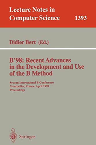 B'98: Recent Advances in the Development and Use of the B Method: Second International B Conference, Montpellier, France, April 22-24, 1998, ... Notes in Computer Science, 1393, Band 1393)