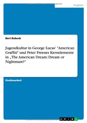 Jugendkultur in George Lucas' American Graffiti und Peter Freeses Kernelemente in The American Dream: Dream or Nightmare?
