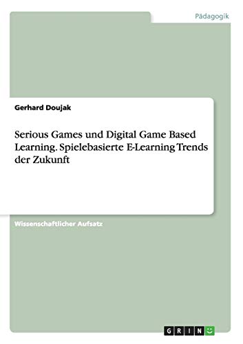Serious Games und Digital Game Based Learning. Spielebasierte E-Learning Trends der Zukunft