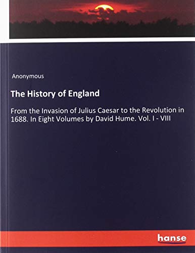 The History of England: From the Invasion of Julius Caesar to the Revolution in 1688. In Eight Volumes by David Hume. Vol. I - VIII