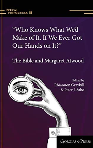 Who Knows What We'd Make of It, If We Ever Got Our Hands on It?: The Bible and Margaret Atwood (Biblical Intersections, Band 18)