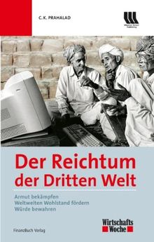 Der Reichtum der dritten Welt: Armut bekämpfen - Weltweiten Wohlstand fördern - Würde bewahren: Armut bekämpfen, Wohlstand fördern, Würde bewahren