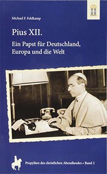 Pius XII.: Ein Papst für Deutschland, Europa und die Welt (Propyläen des christlichen Abendlandes)