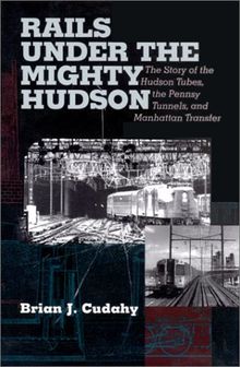 Rails Under the Mighty Hudson: The Story of the Hudson Tubes, the Pennsylvania Tunnels, and Manhattan Transfer (Hudson Valley Heritage, 2)