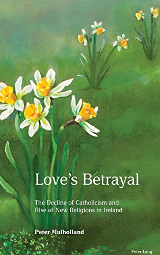 Love's Betrayal: The Decline of Catholicism and Rise of New Religions in Ireland