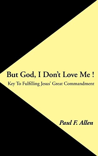 But God, I Don't Love Me!: Key To Fulfilling Jesus' Great Commandment
