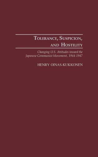 Tolerance, Suspicion, and Hostility: Changing U.S. Attitudes Toward the Japanese Communist Movement, 1944-1947 (Contributions to the Study of World History, Band 101)