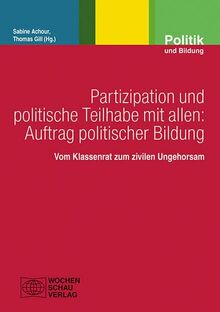 Partizipation und politische Teilhabe mit allen: Auftrag politischer Bildung: Vom Klassenrat zum zivilen Ungehorsam (Politik und Bildung)