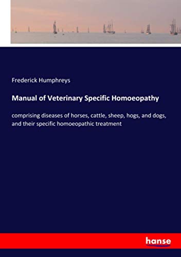 Manual of Veterinary Specific Homoeopathy: comprising diseases of horses, cattle, sheep, hogs, and dogs, and their specific homoeopathic treatment