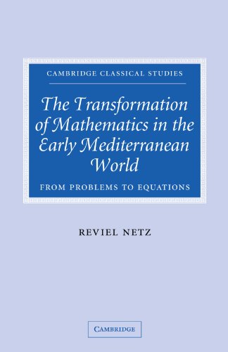 The Transformation of Mathematics in the Early Mediterranean World: From Problems to Equations (Cambridge Classical Studies)