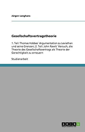 Gesellschaftsvertragstheorie: 1. Teil: Thomas Hobbes` Argumentation zu Leviathan und seine Grenzen; 2. Teil: John Rawls` Versuch, die Theorie des ... als Theorie der Gerechtigkeit zu erneuern