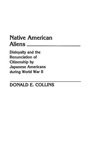 Native American Aliens: Disloyalty and the Renunciation of Citizenship by Japanese Americans During World War II (Contributions in Legal Studies)
