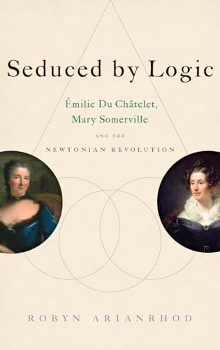 Seduced by Logic: Emilie Du Chatelet, Mary Somerville and the Newtonian Revolution: Émilie Du Châtelet, Mary Somerville and the Newtonian Revolution