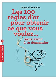 Les 100 règles d'or pour obtenir ce que vous voulez... sans avoir à le demander