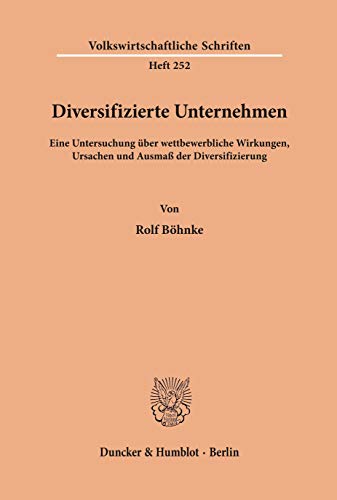 Diversifizierte Unternehmen.: Eine Untersuchung über wettbewerbliche Wirkungen, Ursachen und Ausmaß der Diversifizierung. (Volkswirtschaftliche Schriften, 252)