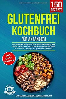 Glutenfrei Kochbuch für Anfänger!: 150 glutenfreie Rezepte für eine gesunde Ernährung ohne Dinkel, Weizen & Co. Brot & Backwaren genussvoll selber backen! Inkl. Einstieg in die glutenfreie Ernährung