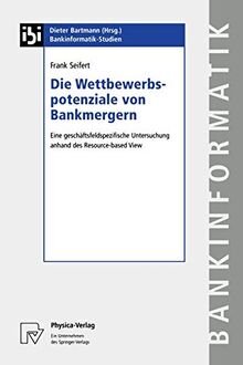 Die Wettbewerbspotenziale von Bankmergern: Eine Geschaäftsfeldspezifische Untersuchung Anhand des Resource-based View (Bankinformatik-Studien, 9, Band 9)