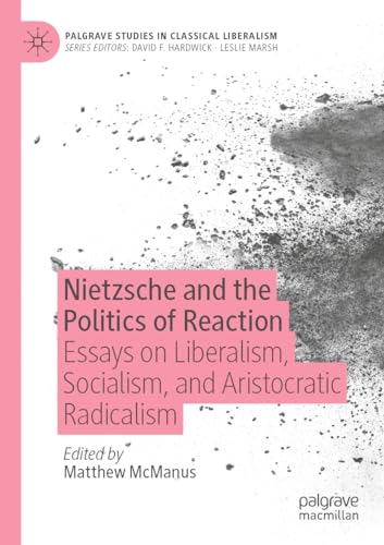 Nietzsche and the Politics of Reaction: Essays on Liberalism, Socialism, and Aristocratic Radicalism (Palgrave Studies in Classical Liberalism)