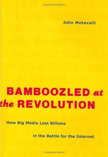 Bamboozled at the Revolution: How Big Media Lost Billions in the Battle for the Internet