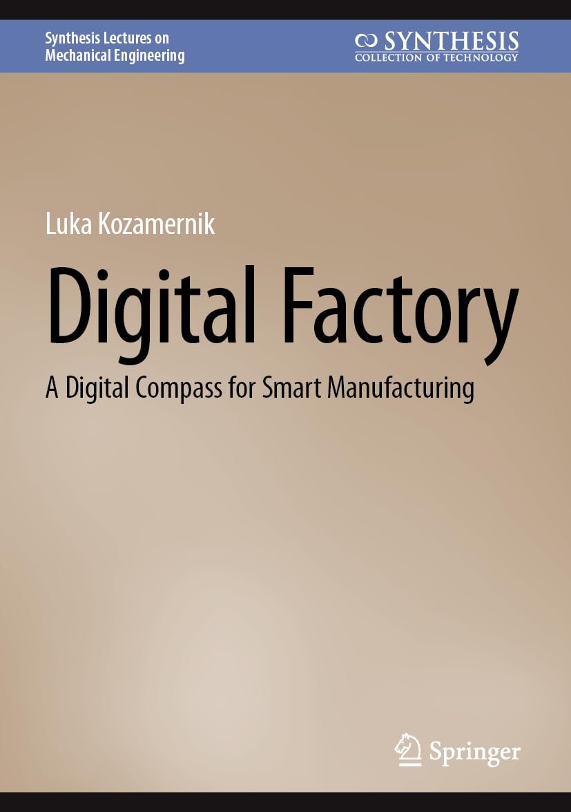 Digital Factory: A Digital Compass for Smart Manufacturing (Synthesis Lectures on Mechanical Engineering)