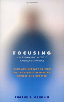 Focusing: How to Open Up Your Deeper Feelings and Intuition