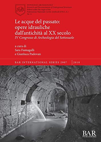 Le acque del passato: opere idrauliche dall'antichità al XX secolo: IV Congresso di Archeologia del Sottosuolo (BAR International)