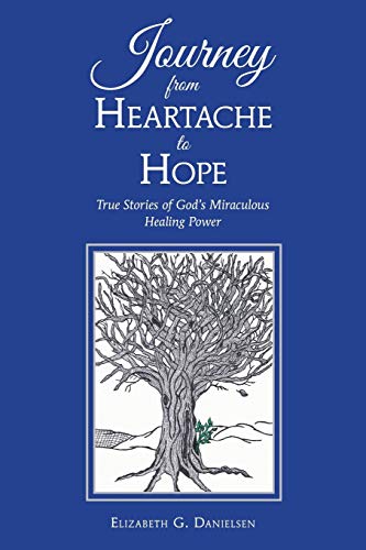 Journey from Heartache to Hope: True Stories of God's Miraculous Healing Power