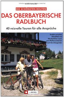 Das oberbayerische Radlbuch: 40 reizvolle Touren für alle Ansprüche: 40 reizvolle Touren für alle Ansprüche. Radln zwischen Altmühltal und Werdenfelser Land, vom Pfaffenwinkel bis nach Berchtesgaden