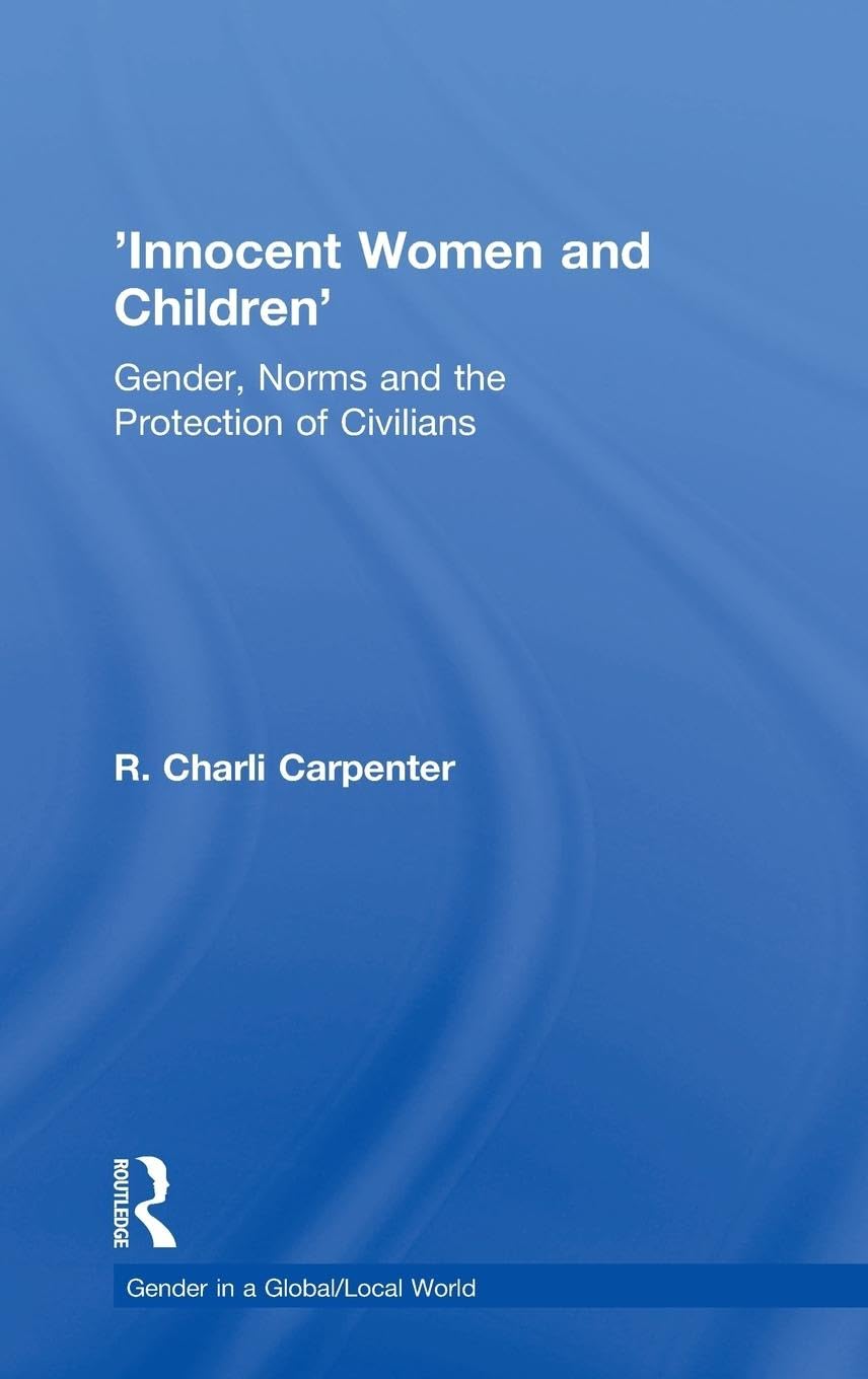 'Innocent Women and Children': Gender, Norms and the Protection of Civilians (Gender in a Global/local World)