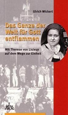Das Ganze der Welt für Gott entflammen: Mit Therese von Lisieux auf dem Wege zur Einheit