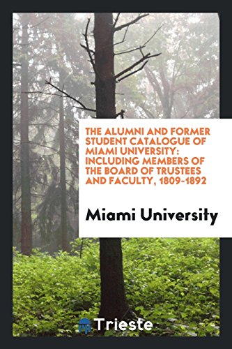 The Alumni and Former Student Catalogue of Miami University: Including Members of the Board of Trustees and Faculty, 1809-1892