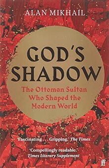 God's Shadow: The Ottoman Sultan Who Shaped the Modern World