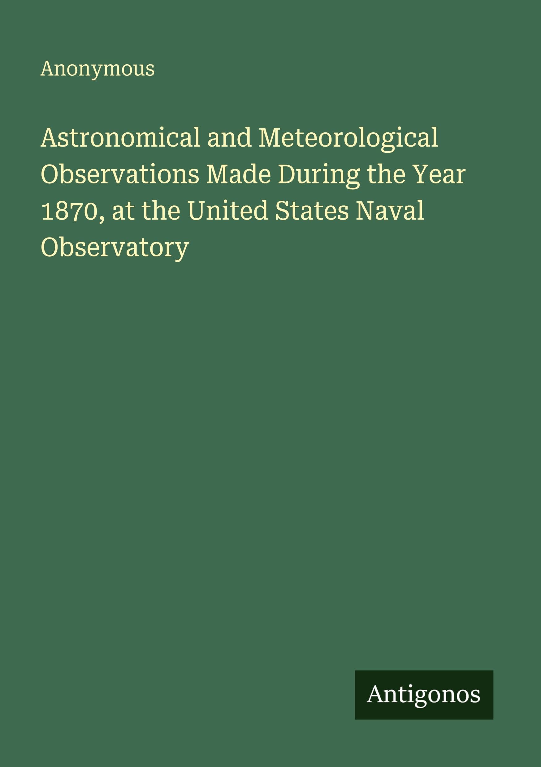 Astronomical and Meteorological Observations Made During the Year 1870, at the United States Naval Observatory