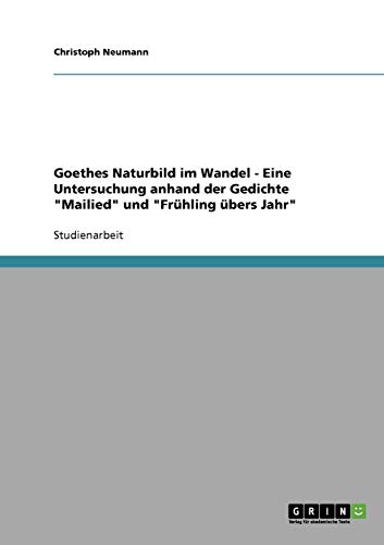 Goethes Naturbild im Wandel - Eine Untersuchung anhand der Gedichte Mailied und Frühling übers Jahr