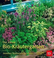 Der kleine Bio-Kräutergarten: Gestalten  Bepflanzen  Verwerten