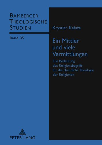 Ein Mittler und viele Vermittlungen: Die Bedeutung des Religionsbegriffs für die christliche Theologie der Religionen (Bamberger Theologische Studien)