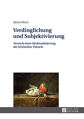 Verdinglichung und Subjektivierung: Versuch einer Reaktualisierung der kritischen Theorie