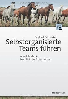 Selbstorganisierte Teams führen: Arbeitsbuch für Lean & Agile Professionals