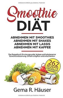 Smoothie Diät 262 Rezepte zum Gewicht verlieren. Abnehmen mit Smoothies. Abnehmen mit Shakes. Abnehmen mit Lassis. Abnehmen mit Kaffee. Das Rezeptbuch ... Einfach entgiften und entschlacken.