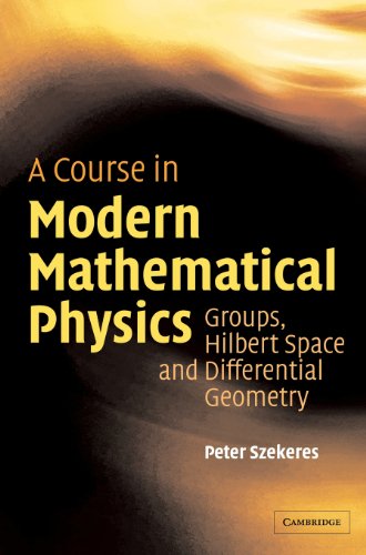 Peter Szekeres A Course In Modern Mathematical Physics, Groups, Hilbert Space And Differential Geometry