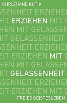 Erziehen mit Gelassenheit: Zwölf Kraftquellen für das Familienleben