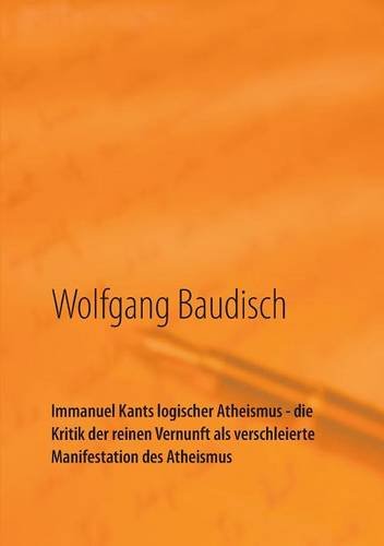 Immanuel Kants logischer Atheismus - die Kritik der reinen Vernunft als verschleierte Manifestation des Atheismus: Wege zum Verstehen