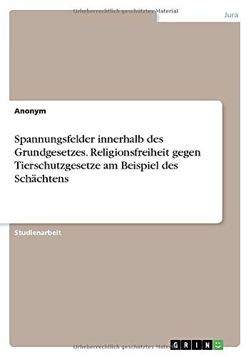 Spannungsfelder innerhalb des Grundgesetzes. Religionsfreiheit gegen Tierschutzgesetze am Beispiel des Schächtens