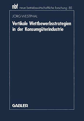 Vertikale Wettbewerbsstrategien in der Konsumguterindustrie (Neue Betriebswirtschaftliche Forschung) (German Edition) (neue betriebswirtschaftliche forschung (nbf), 85, Band 85)