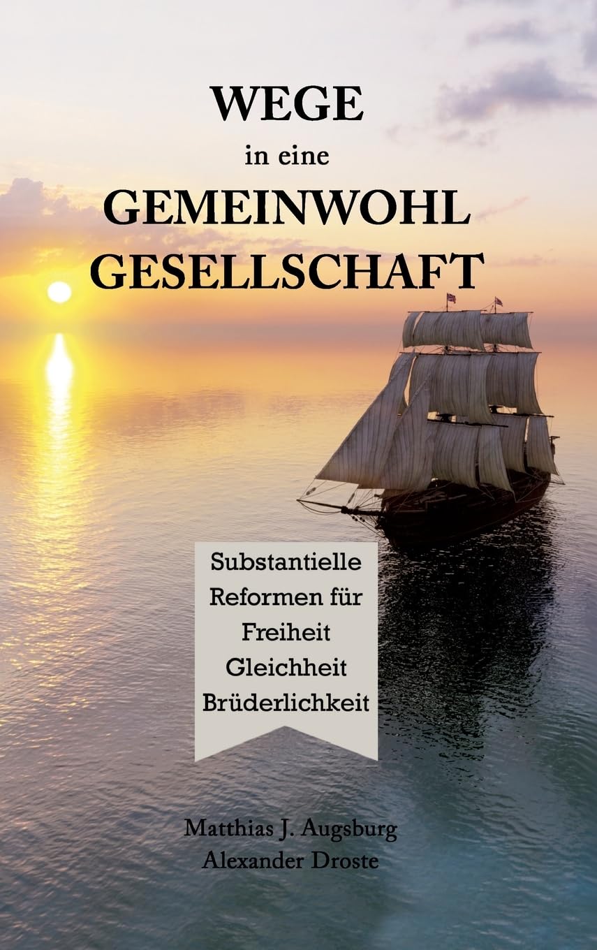 WEGE in eine GEMEINWOHL GESELLSCHAFT: Substantielle Reformen für Freiheit Gleichheit Brüderlichkeit: Substantielle Reformen fu¿r Freiheit Gleichheit Bru¿derlichkeit