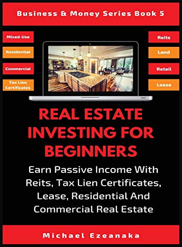 Real Estate Investing For Beginners: Earn Passive Income With Reits, Tax Lien Certificates, Lease, Residential & Commercial Real Estate (Business & Money, Band 5)