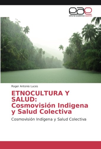 ETNOCULTURA Y SALUD: Cosmovisión Indigena y Salud Colectiva: Cosmovisión Indígena y Salud Colectiva